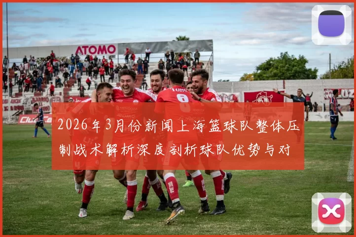 2026年3月份新闻上海篮球队整体压制战术解析深度剖析球队优势与对手应对策略